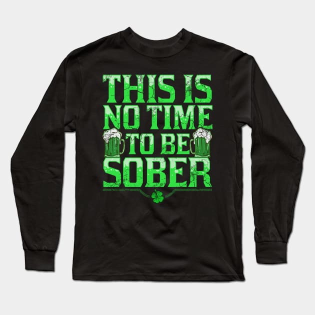 This Is No Time To Be Sober St Patricks Day Long Sleeve T-Shirt by E